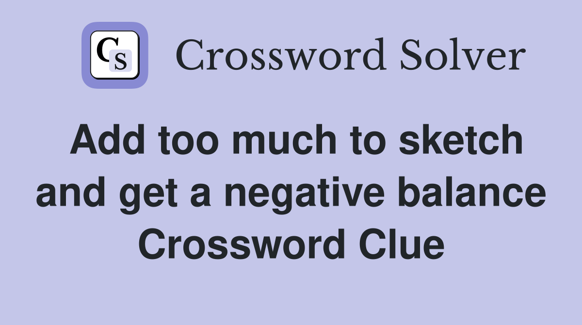 Add too much to sketch and get a negative balance Crossword Clue