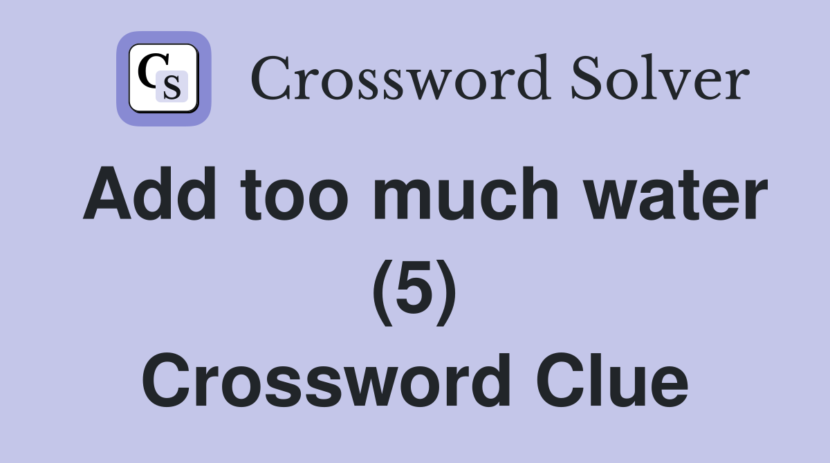 Add too much water (5) Crossword Clue