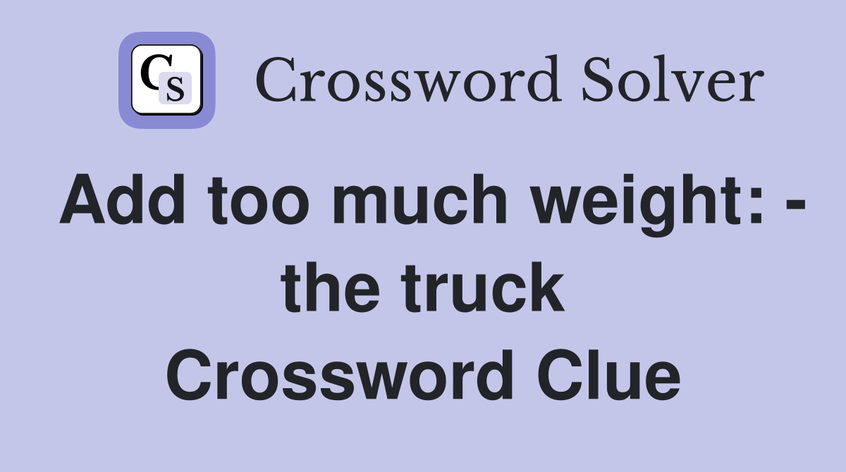 Add too much weight: - the truck Crossword Clue