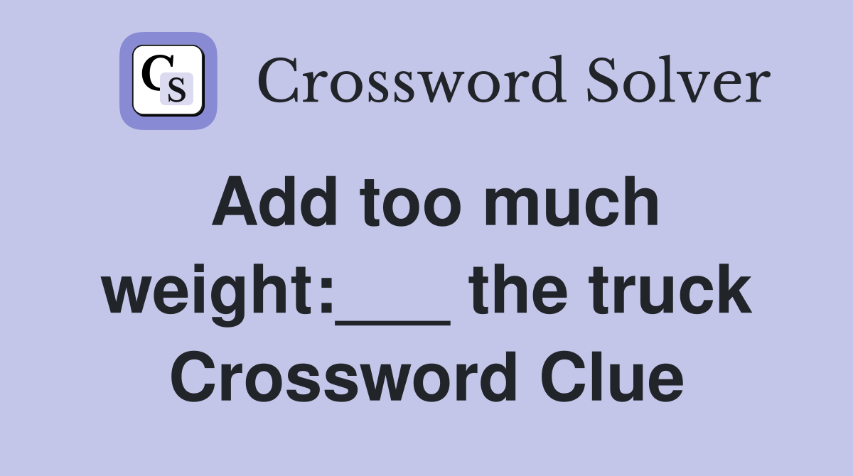 Add too much weight:___ the truck Crossword Clue