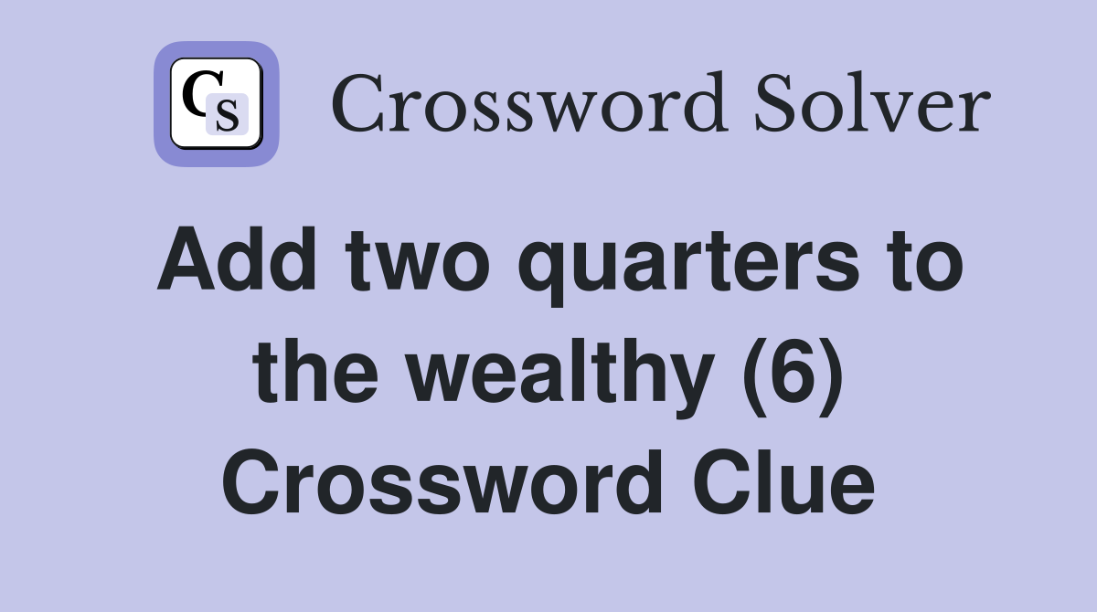 Add two quarters to the wealthy (6) Crossword Clue