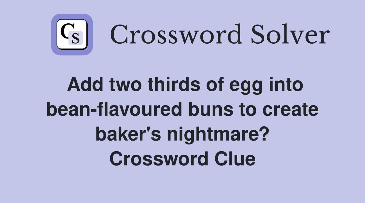 Add two thirds of egg into bean-flavoured buns to create baker's nightmare? Crossword Clue