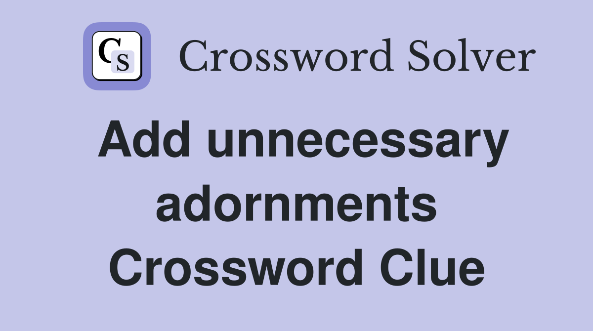 Add unnecessary adornments Crossword Clue