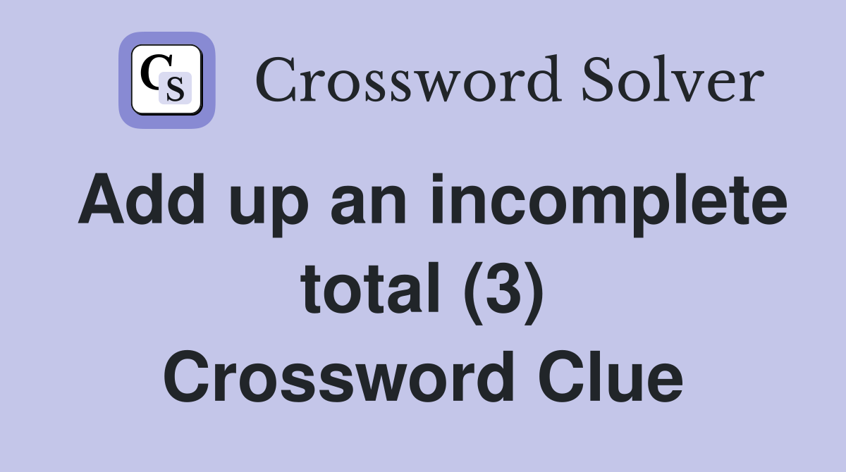 Add up an incomplete total (3) Crossword Clue