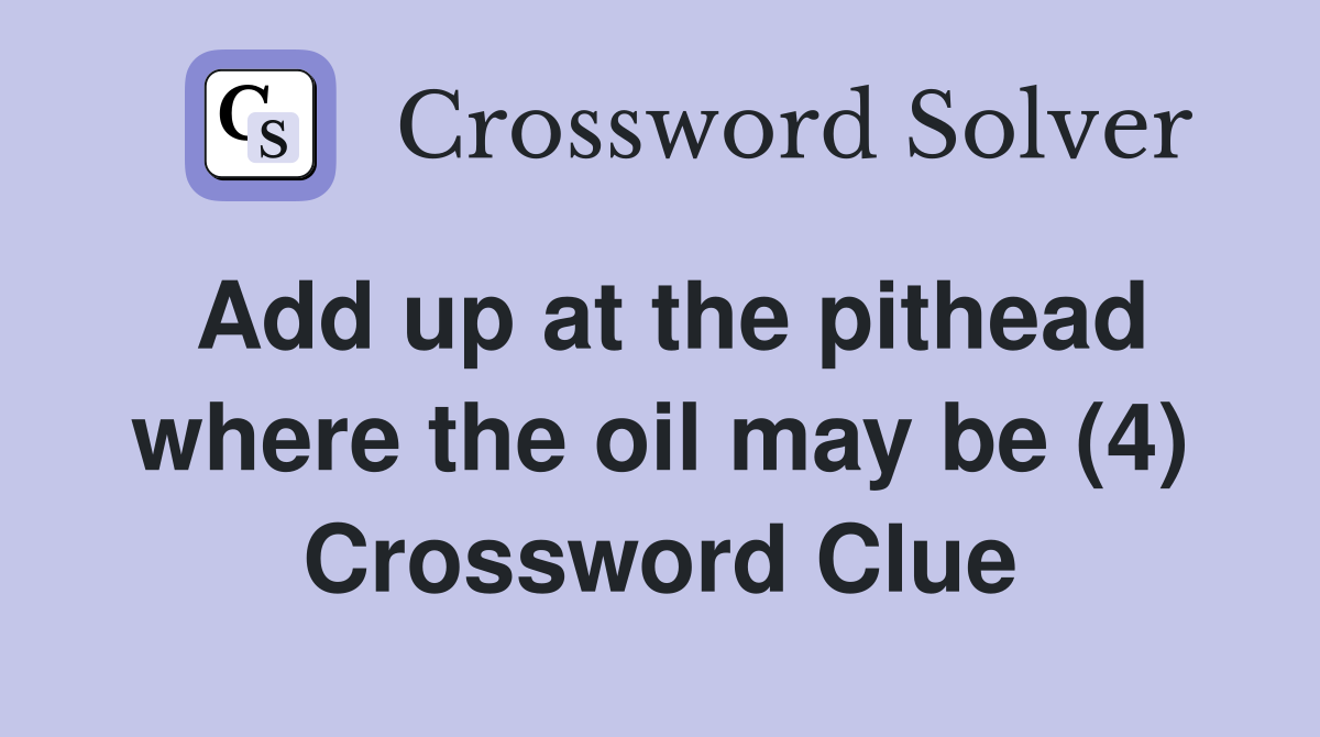 Add up at the pithead where the oil may be (4) Crossword Clue