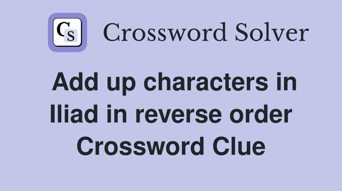 Add up characters in Iliad in reverse order Crossword Clue
