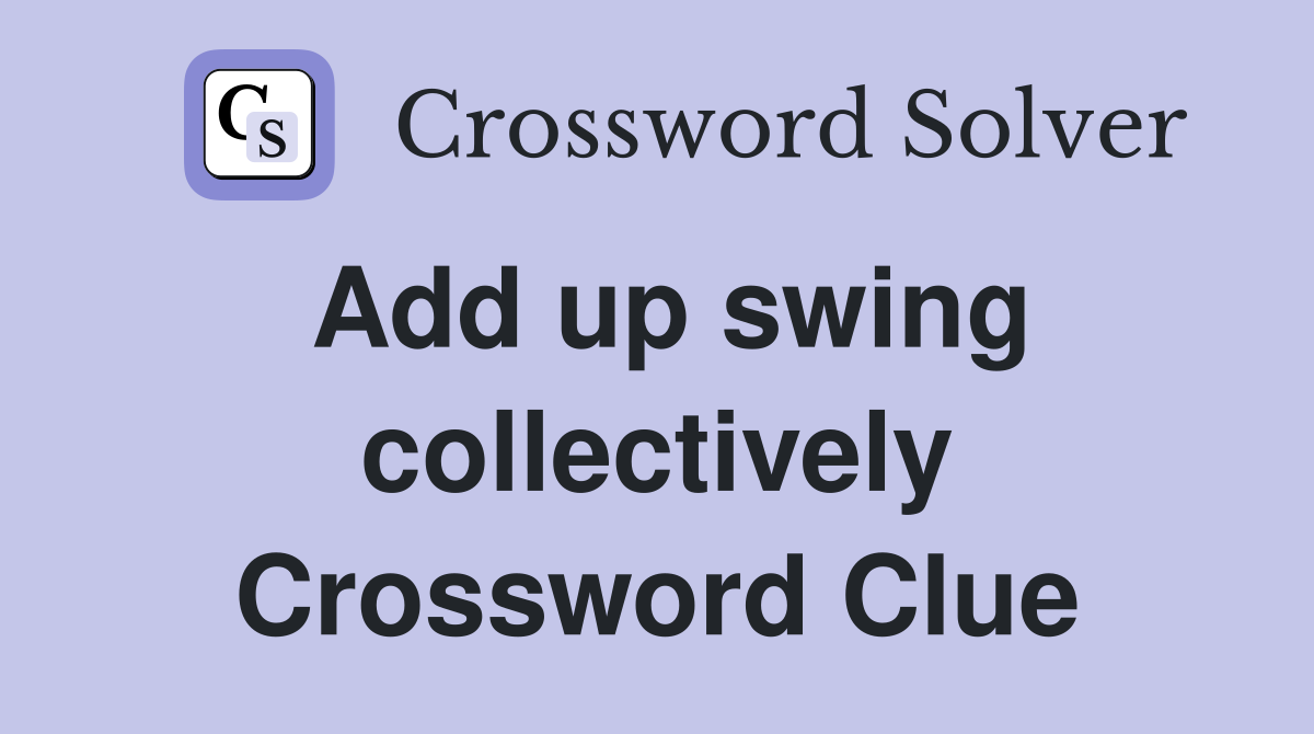 Add up swing collectively Crossword Clue