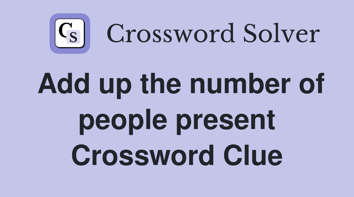 Add up the number of people present Crossword Clue