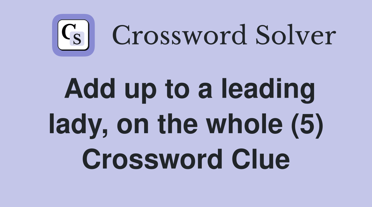 Add up to a leading lady, on the whole (5) Crossword Clue