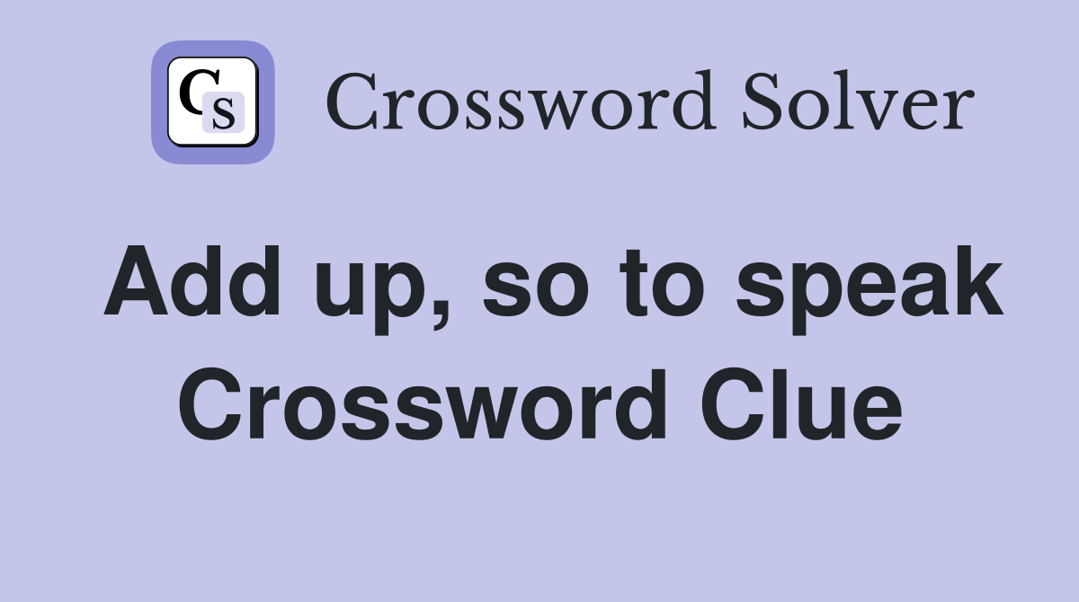 Add up, so to speak Crossword Clue