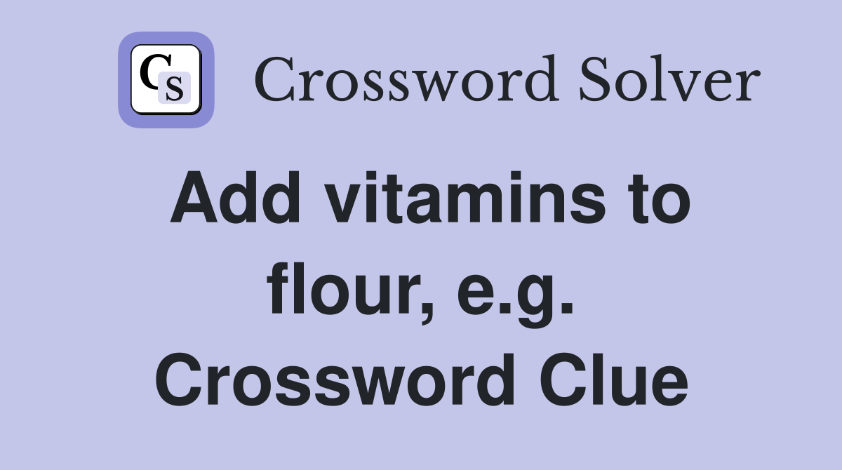 Add vitamins to flour, e.g. Crossword Clue