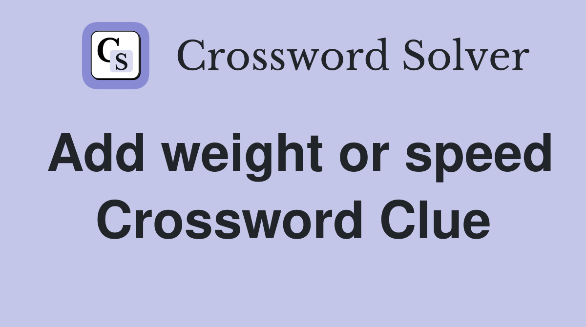 Add weight or speed Crossword Clue