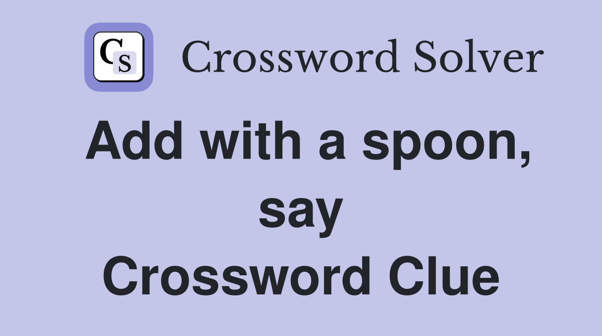 Add with a spoon, say Crossword Clue