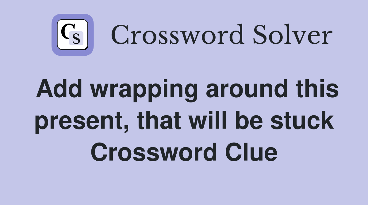 Add wrapping around this present, that will be stuck Crossword Clue