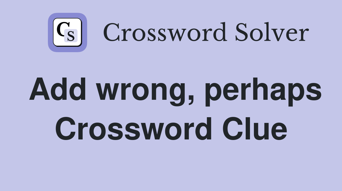 Add wrong, perhaps Crossword Clue