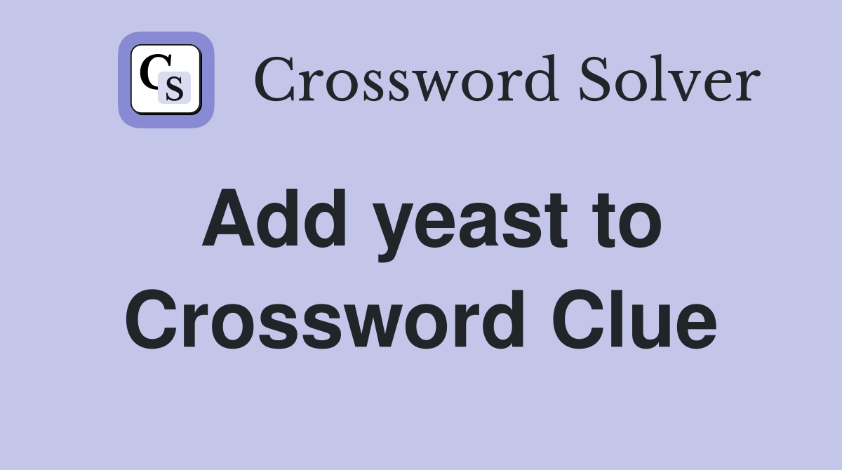 Add yeast to Crossword Clue