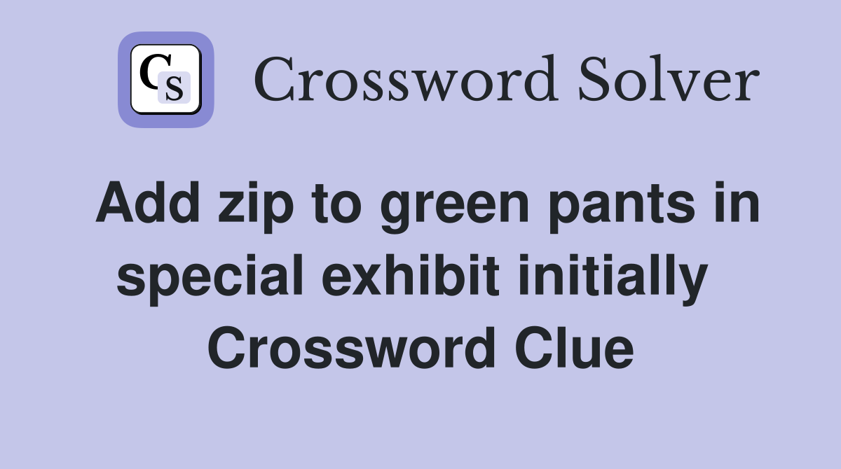 Add zip to green pants in special exhibit initially  Crossword Clue