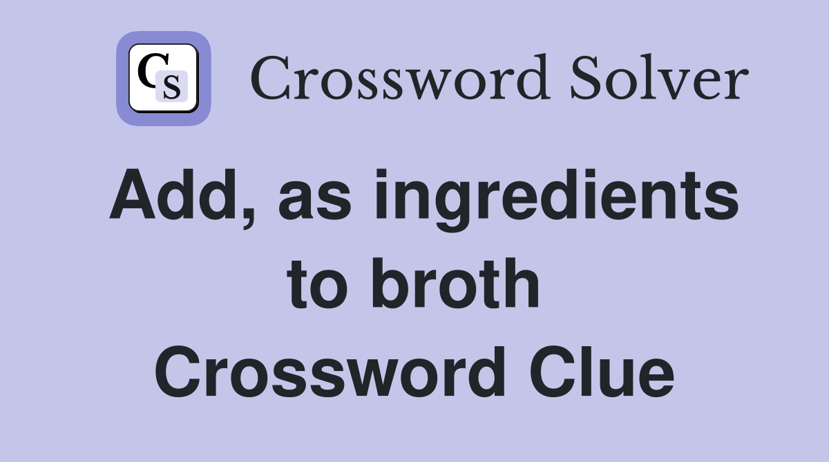 Add, as ingredients to broth Crossword Clue