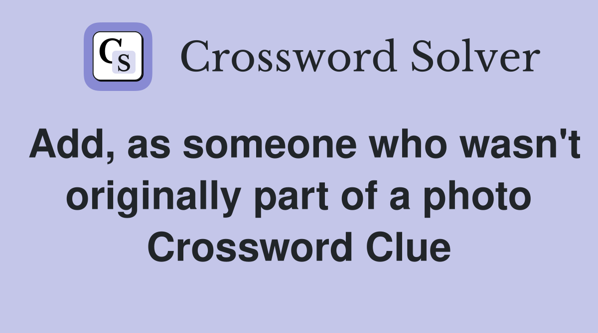 Add, as someone who wasn't originally part of a photo Crossword Clue