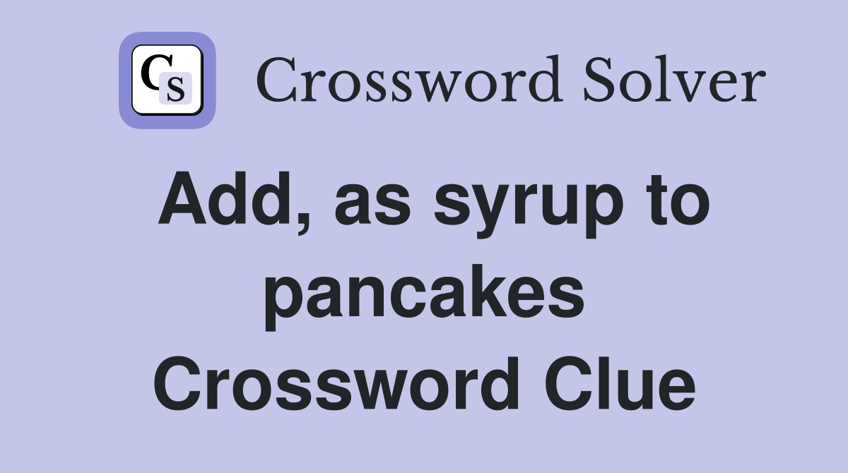 Add, as syrup to pancakes Crossword Clue