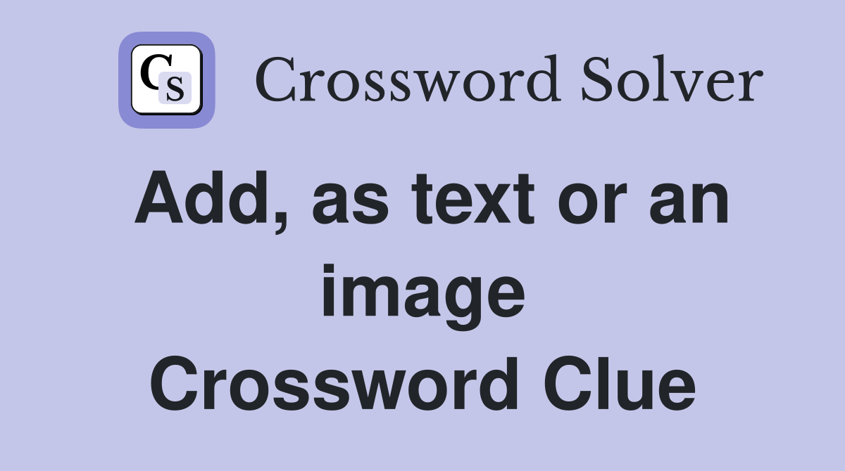 Add, as text or an image Crossword Clue
