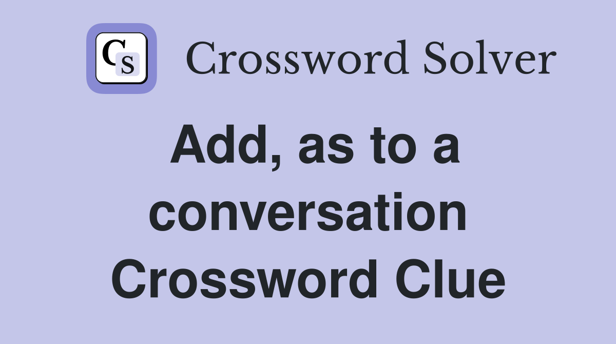 Add, as to a conversation Crossword Clue