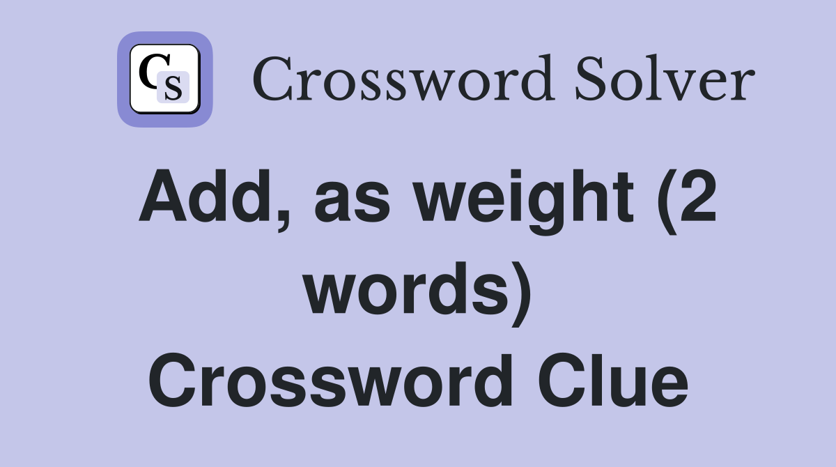 Add, as weight (2 words) Crossword Clue