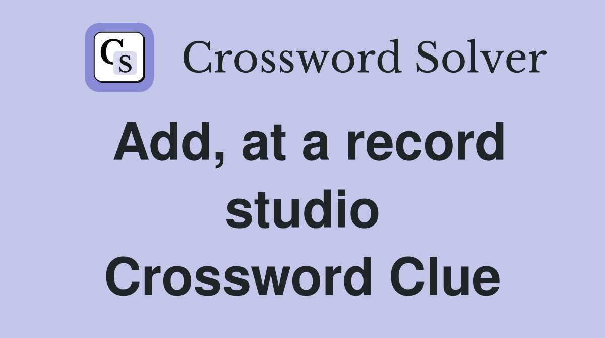 Add, at a record studio Crossword Clue