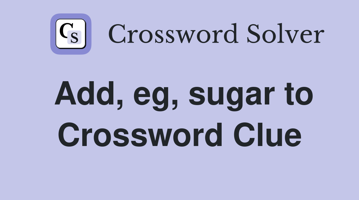 Add, eg, sugar to Crossword Clue