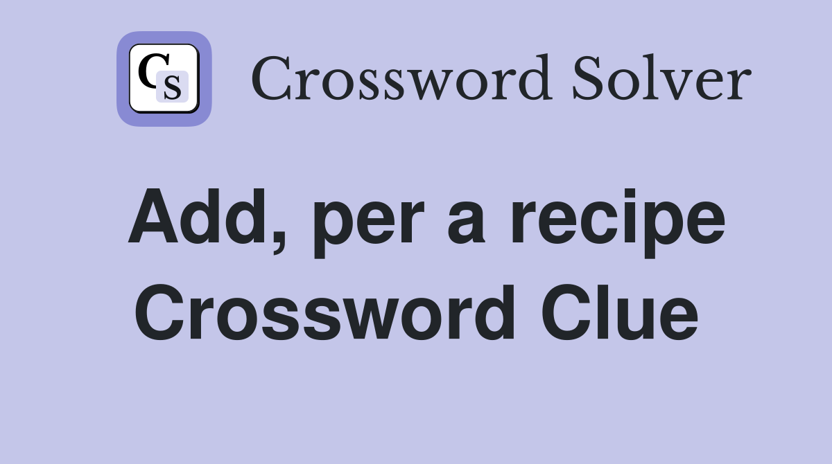Add, per a recipe Crossword Clue
