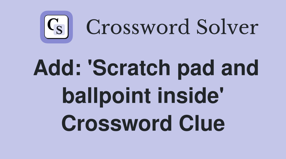 Add: 'Scratch pad and ballpoint inside' Crossword Clue