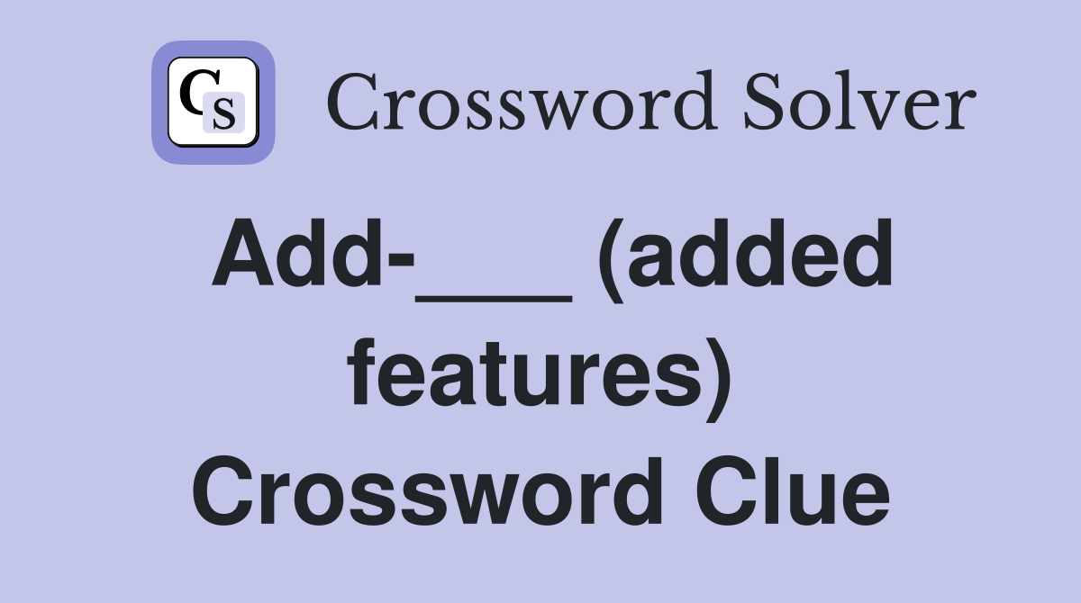 Add-___ (added features) Crossword Clue