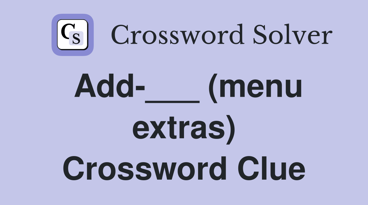 Add-___ (menu extras) Crossword Clue