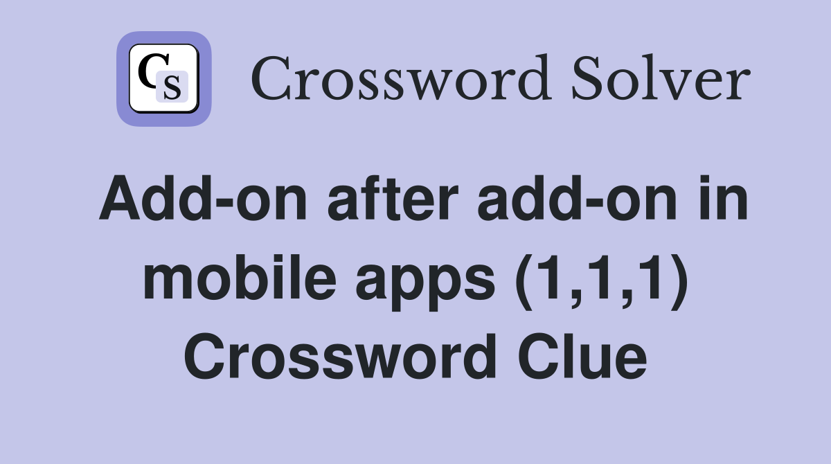 Add-on after add-on in mobile apps (1,1,1) Crossword Clue