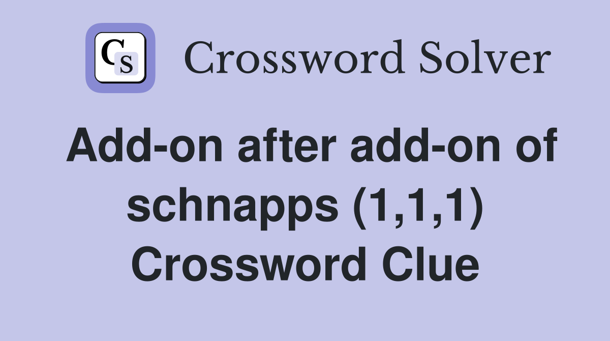 Add-on after add-on of schnapps (1,1,1) Crossword Clue