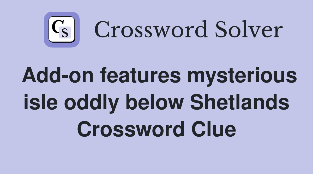 Add-on features mysterious isle oddly below Shetlands Crossword Clue