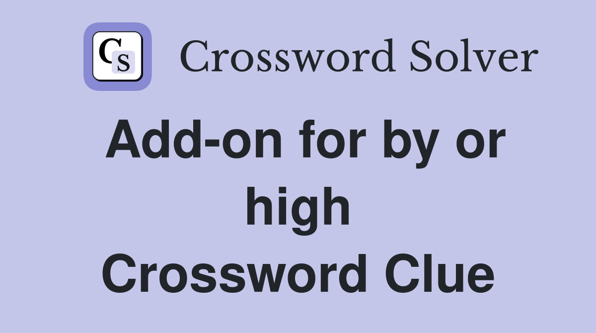 Add-on for by or high Crossword Clue