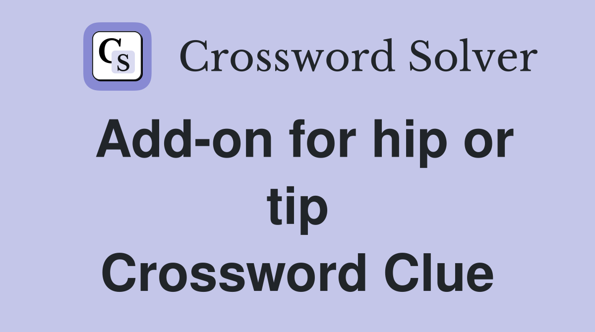 Add-on for hip or tip Crossword Clue