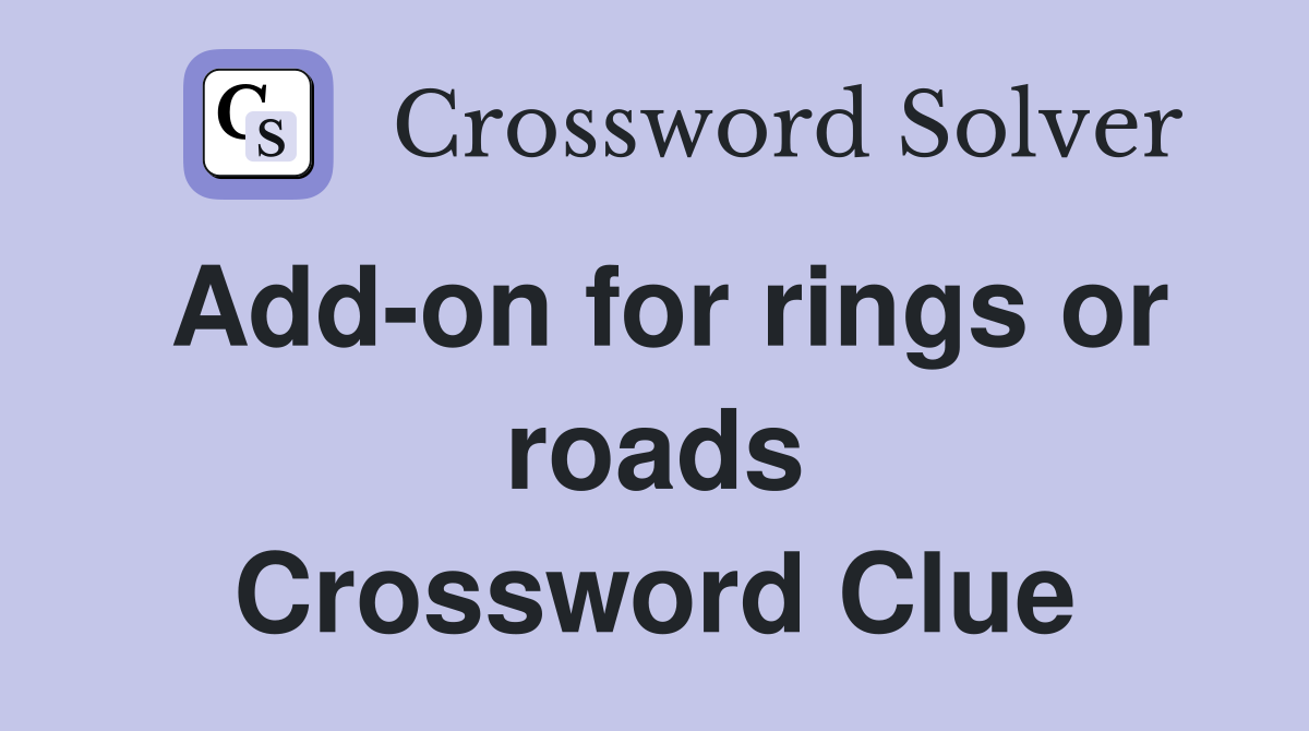 Add-on for rings or roads Crossword Clue