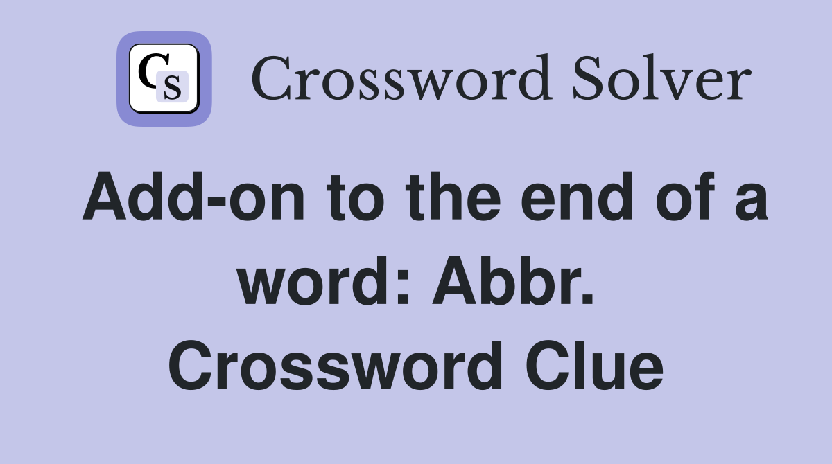 Add-on to the end of a word: Abbr. Crossword Clue