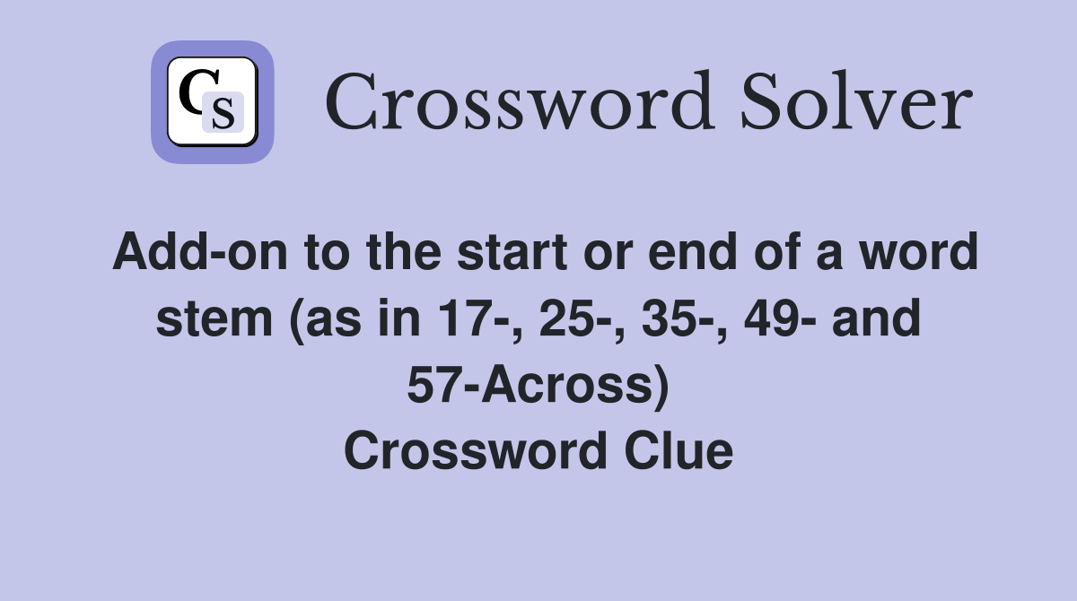 Add-on to the start or end of a word stem (as in 17-, 25-, 35-, 49- and 57-Across) Crossword Clue