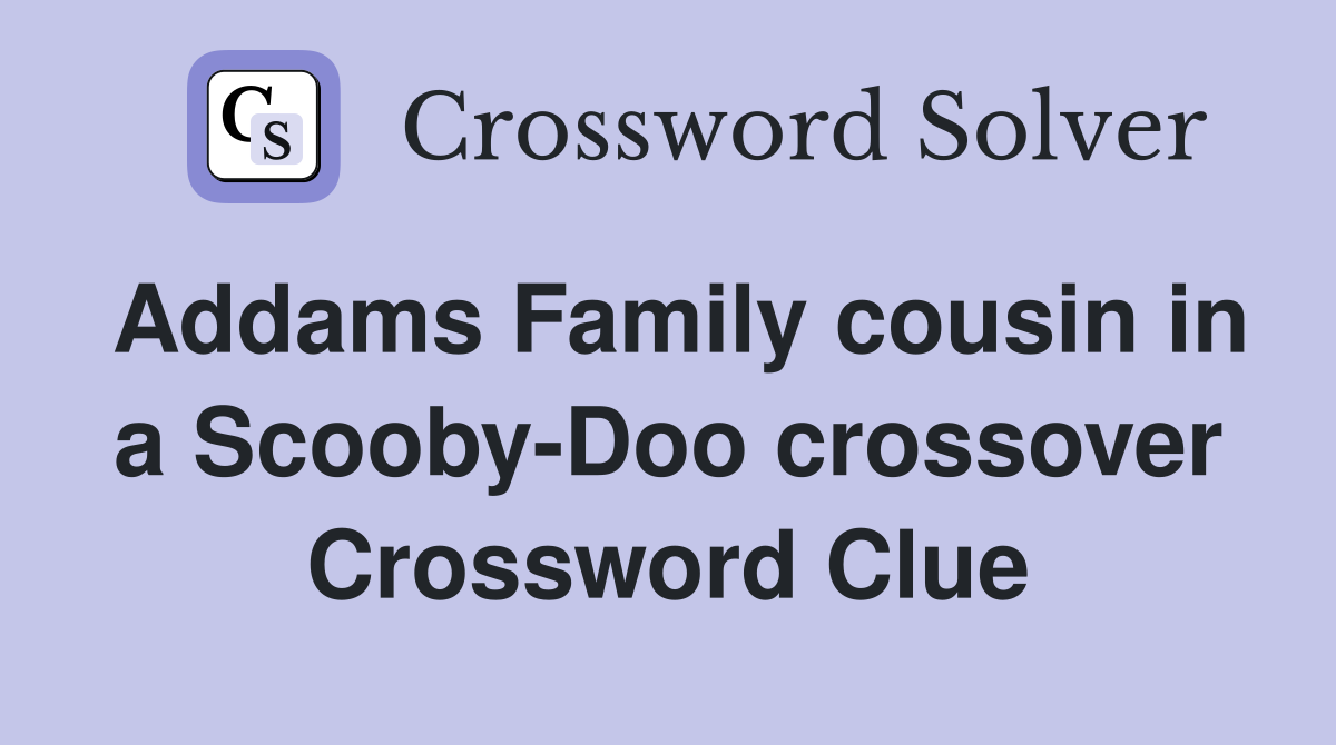 Addams Family cousin in a Scooby-Doo crossover Crossword Clue