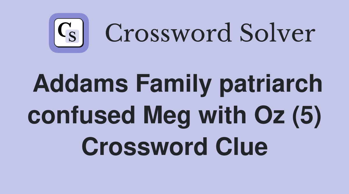 Addams Family patriarch confused Meg with Oz (5) Crossword Clue