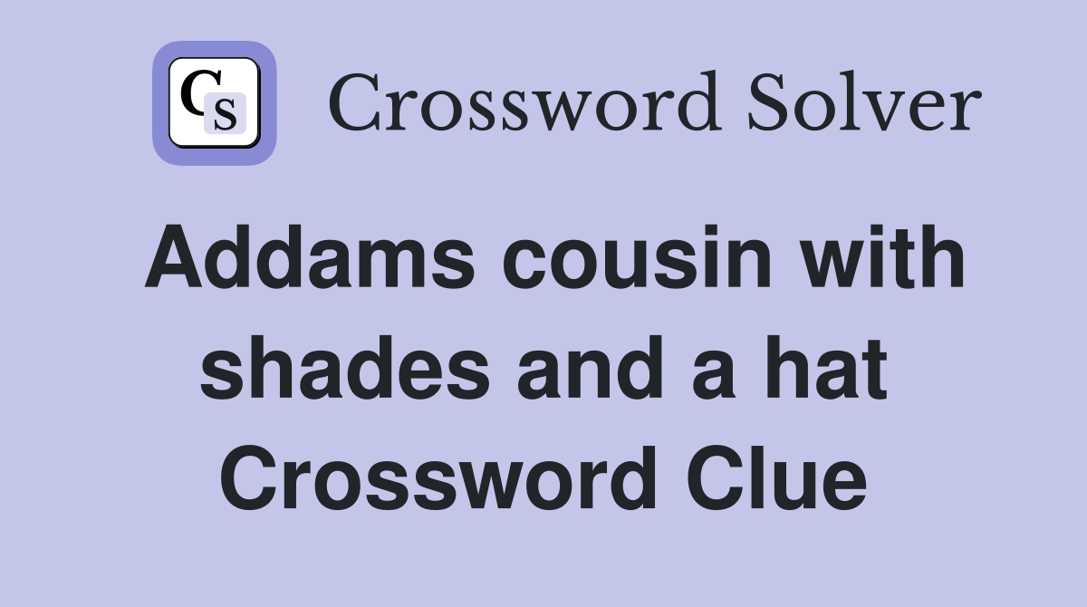 Addams cousin with shades and a hat Crossword Clue