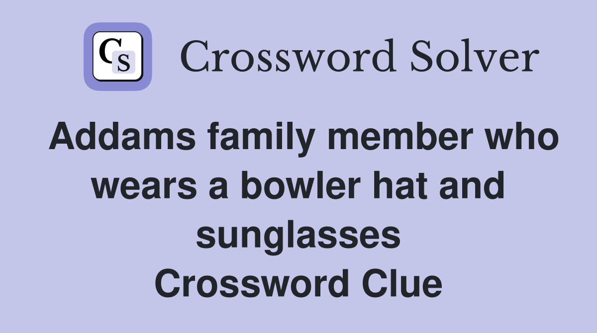 Addams family member who wears a bowler hat and sunglasses Crossword Clue