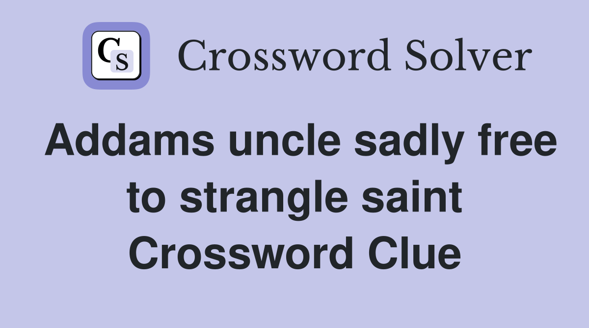 Addams uncle sadly free to strangle saint Crossword Clue