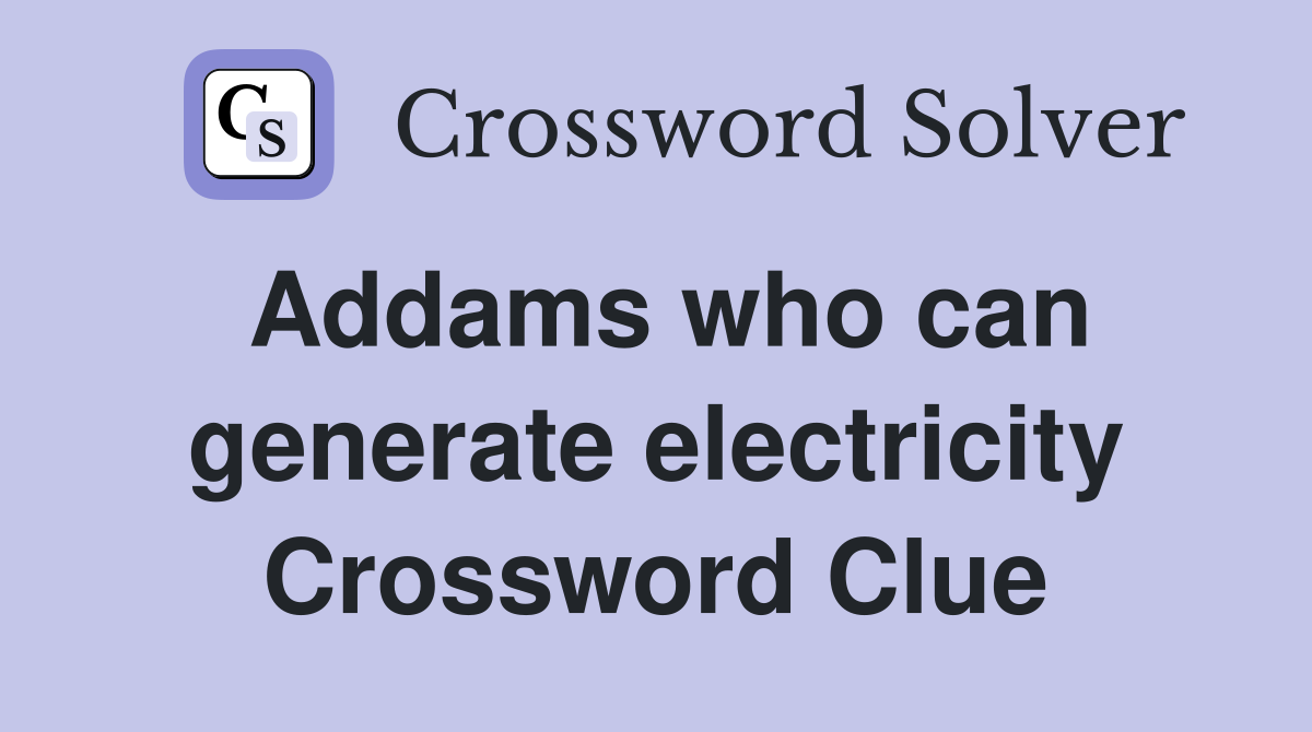 Addams who can generate electricity Crossword Clue