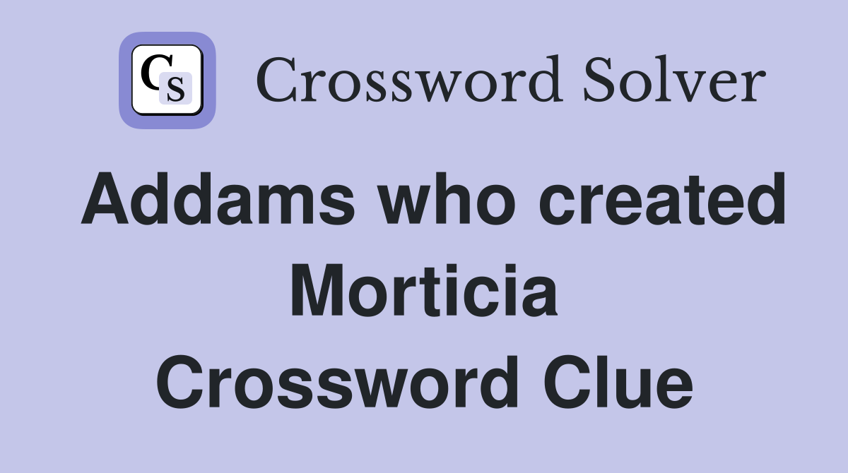 Addams who created Morticia Crossword Clue