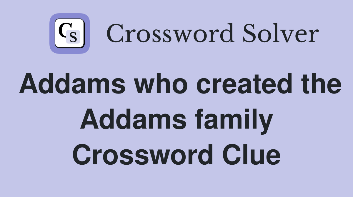 Addams who created the Addams family Crossword Clue