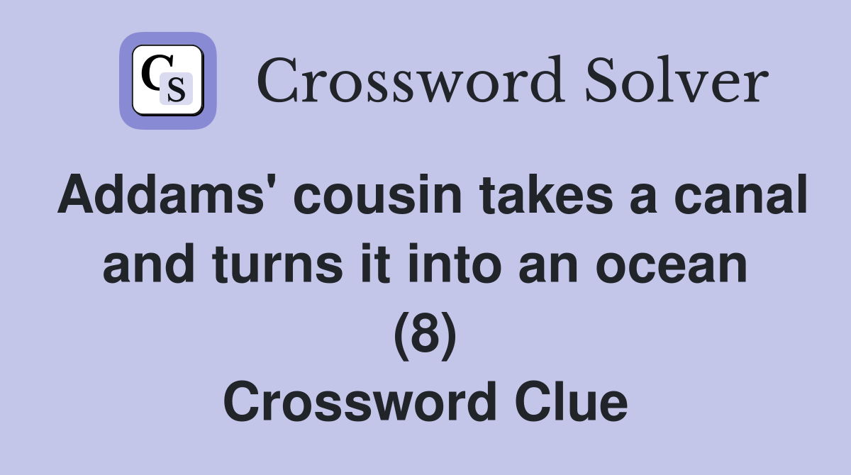 Addams' cousin takes a canal and turns it into an ocean (8) Crossword Clue